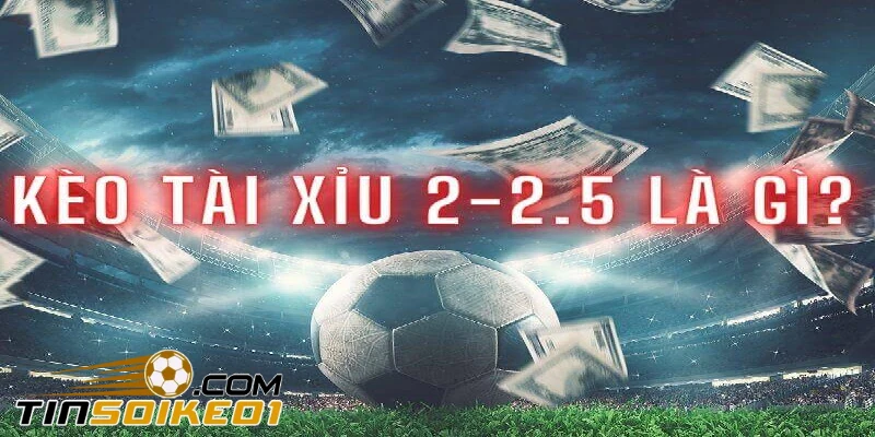 kèo tài xỉu 2-2.5 là gì